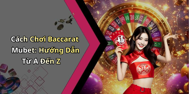 Cách Chơi Baccarat Mubet: Hướng Dẫn Từ A Đến Z