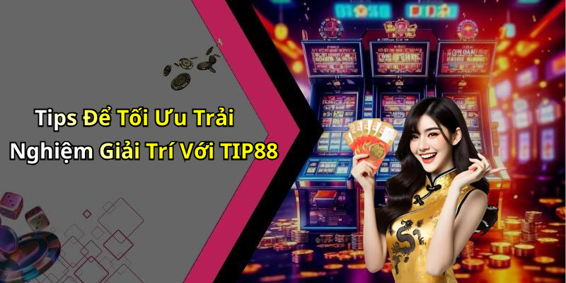 Tips Để Tối Ưu Trải Nghiệm Giải Trí Với TIP88