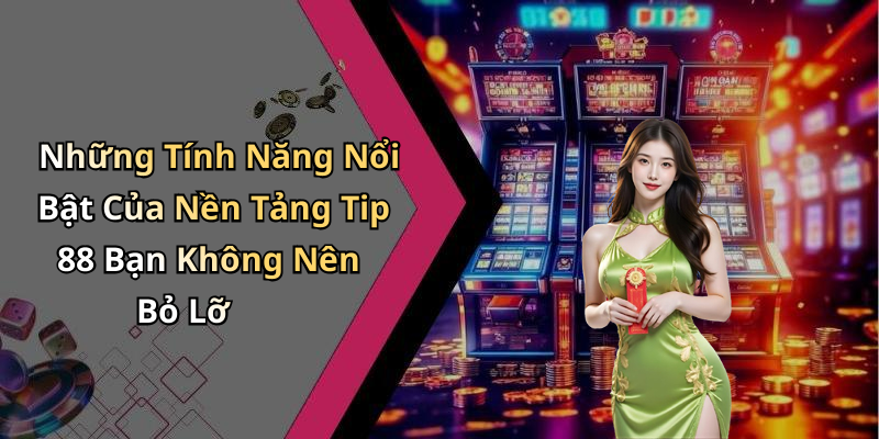 Những Tính Năng Nổi Bật Của Nền Tảng Tip 88 Bạn Không Nên Bỏ Lỡ