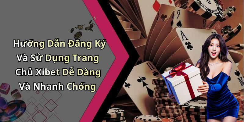 Hướng Dẫn Đăng Ký Và Sử Dụng Trang Chủ Xibet Dễ Dàng Và Nhanh Chóng