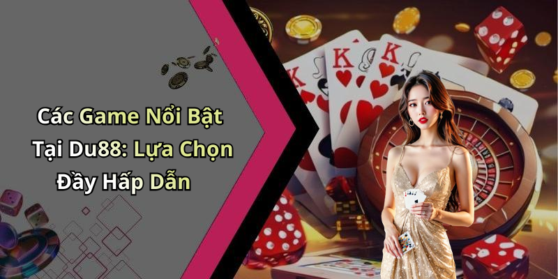 Các Game Nổi Bật Tại Du88: Lựa Chọn Đầy Hấp Dẫn