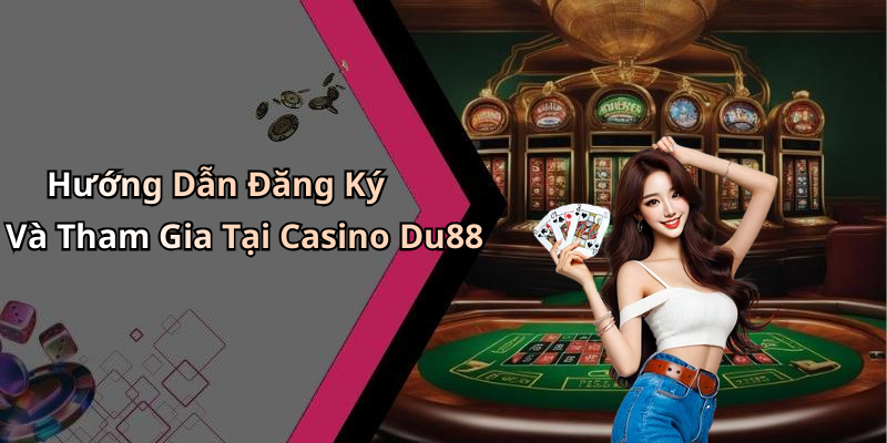 Hướng Dẫn Đăng Ký Và Tham Gia Tại Casino Du88