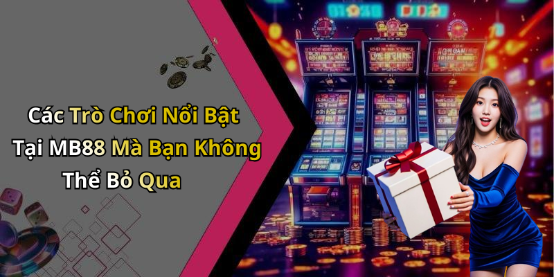 Các Trò Chơi Nổi Bật Tại MB88 Mà Bạn Không Thể Bỏ Qua