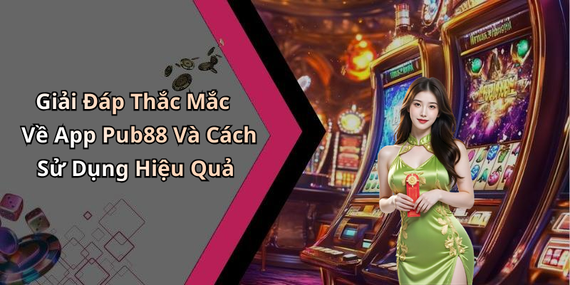 Giải Đáp Thắc Mắc Về App Pub88 Và Cách Sử Dụng Hiệu Quả