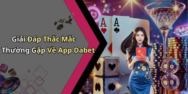Giải Đáp Thắc Mắc Thường Gặp Về App Dabet