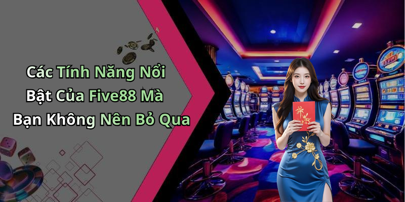 Các Tính Năng Nổi Bật Của Five88 Mà Bạn Không Nên Bỏ Qua