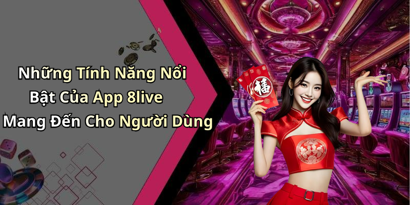 Những Tính Năng Nổi Bật Của App 8live Mang Đến Cho Người Dùng