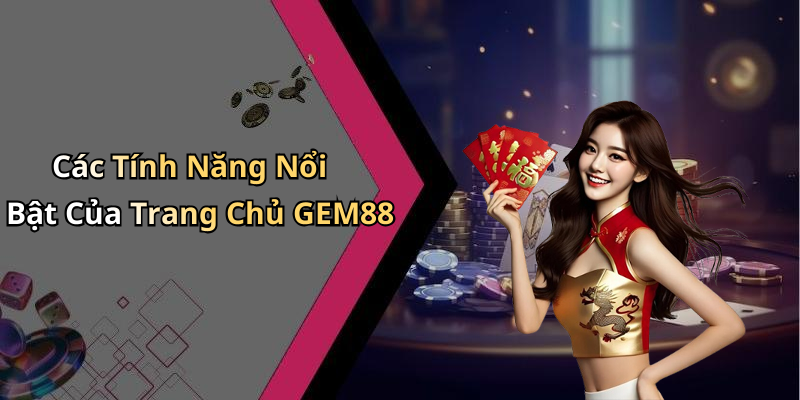 Các Tính Năng Nổi Bật Của Trang Chủ GEM88