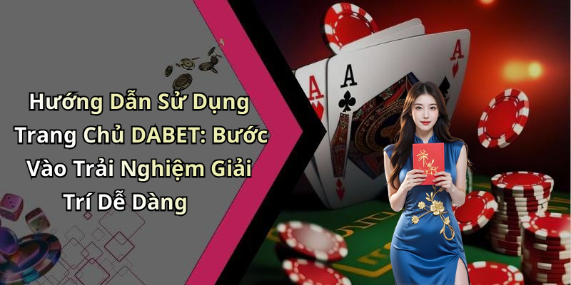 Hướng Dẫn Sử Dụng Trang Chủ DABET: Bước Vào Trải Nghiệm Giải Trí Dễ Dàng