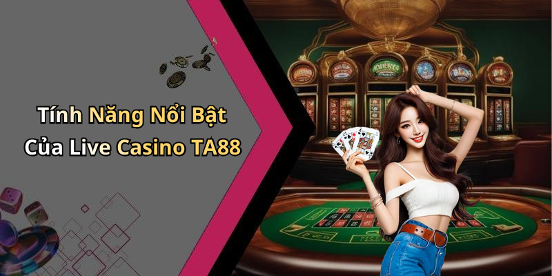 Tính Năng Nổi Bật Của Live Casino TA88