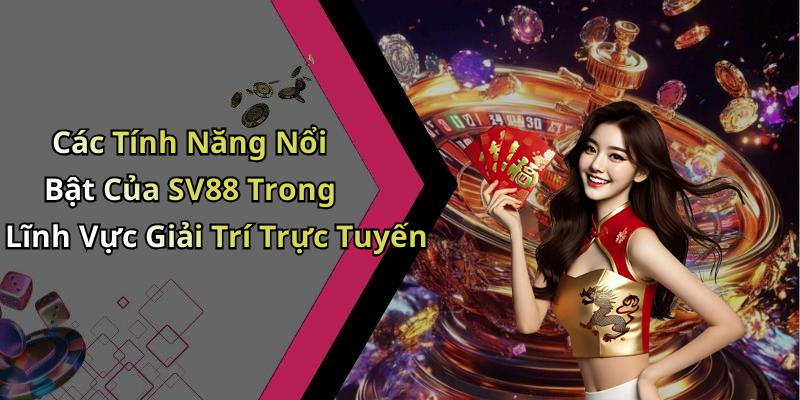 Các Tính Năng Nổi Bật Của SV88 Trong Lĩnh Vực Giải Trí Trực Tuyến