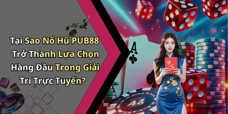 Tại Sao Nổ Hũ PUB88 Trở Thành Lựa Chọn Hàng Đầu Trong Giải Trí Trực Tuyến?