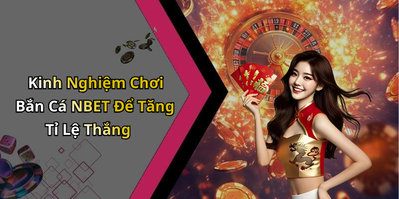 Kinh Nghiệm Chơi Bắn Cá NBET Để Tăng Tỉ Lệ Thắng