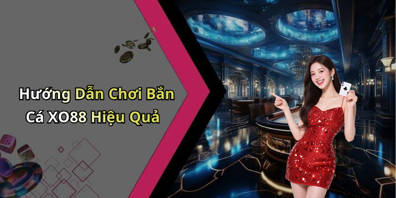 Hướng Dẫn Chơi Bắn Cá XO88 Hiệu Quả