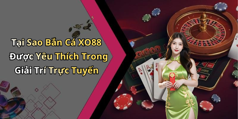Tại Sao Bắn Cá XO88 Được Yêu Thích Trong Giải Trí Trực Tuyến