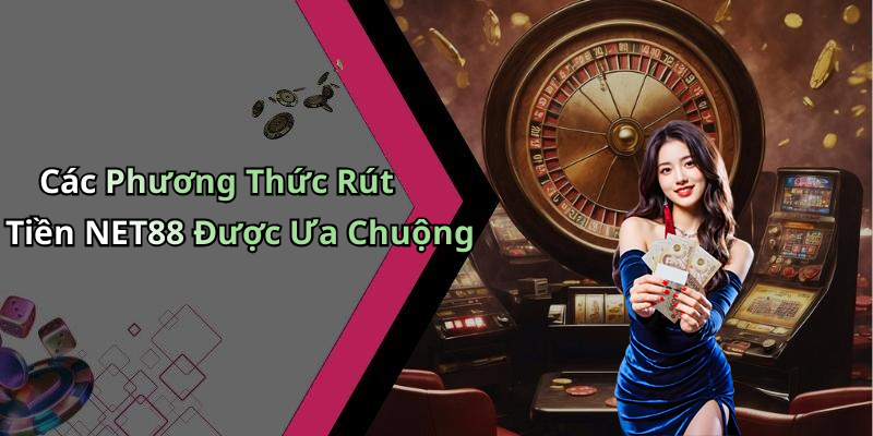 Các Phương Thức Rút Tiền NET88 Được Ưa Chuộng