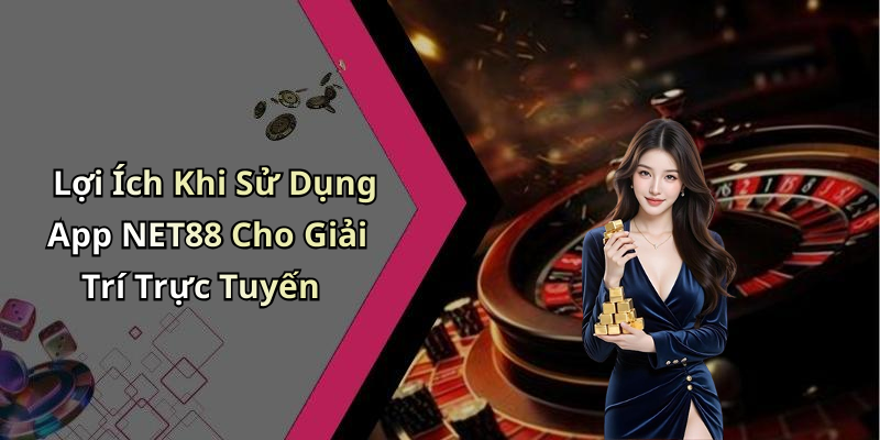 Lợi Ích Khi Sử Dụng App NET88 Cho Giải Trí Trực Tuyến
