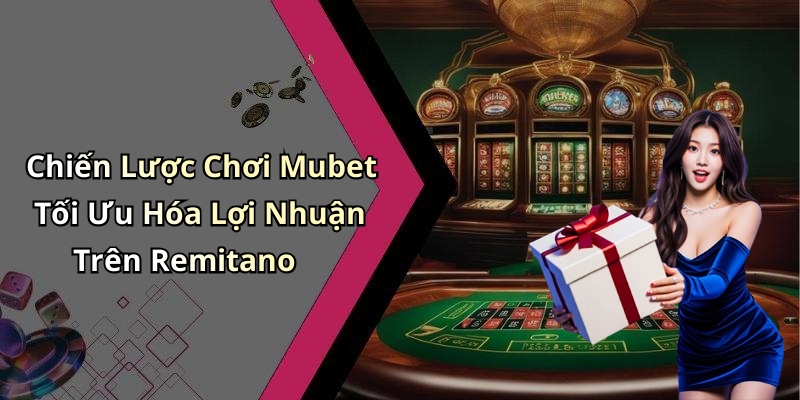 Chiến Lược Chơi Mubet Tối Ưu Hóa Lợi Nhuận Trên Remitano