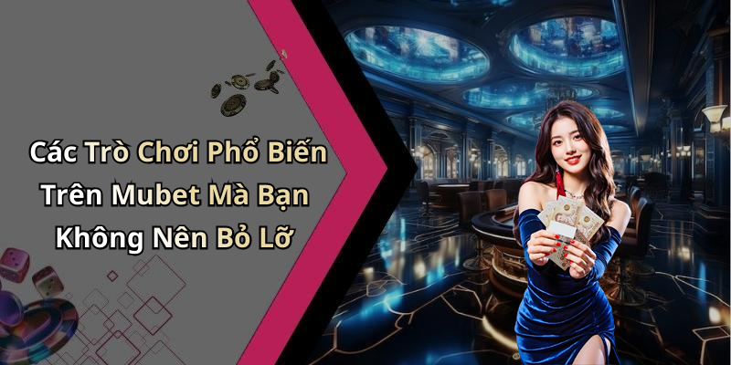 Các Trò Chơi Phổ Biến Trên Mubet Mà Bạn Không Nên Bỏ Lỡ