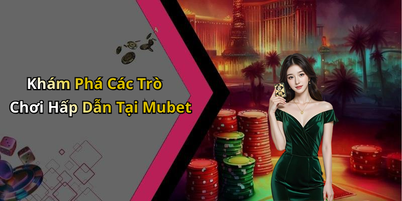 Khám Phá Các Trò Chơi Hấp Dẫn Tại Mubet