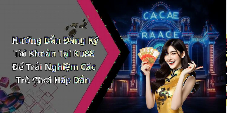 Hướng Dẫn Đăng Ký Tài Khoản Tại Ku88 Để Trải Nghiệm Các Trò Chơi Hấp Dẫn