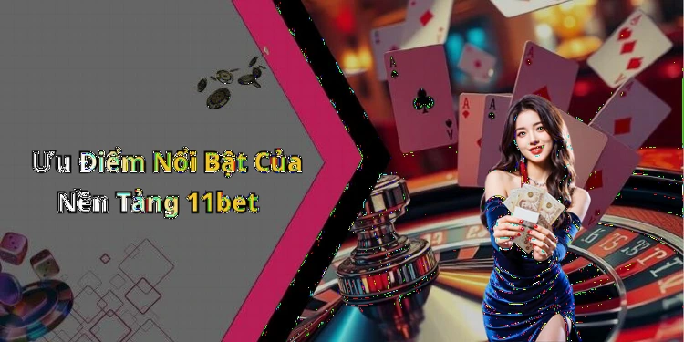 Ưu Điểm Nổi Bật Của Nền Tảng 11bet