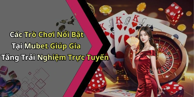 Các Trò Chơi Nổi Bật Tại Mubet Giúp Gia Tăng Trải Nghiệm Trực Tuyến
