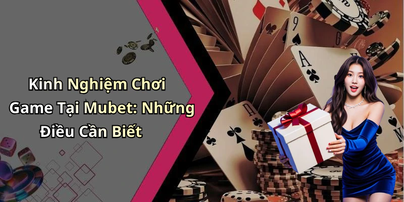 Kinh Nghiệm Chơi Game Tại Mubet: Những Điều Cần Biết