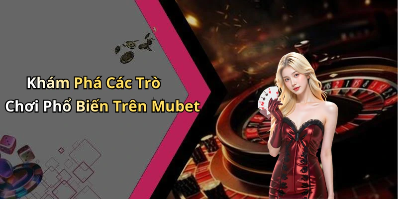 Khám Phá Các Trò Chơi Phổ Biến Trên Mubet