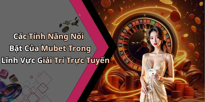 Các Tính Năng Nổi Bật Của Mubet Trong Lĩnh Vực Giải Trí Trực Tuyến