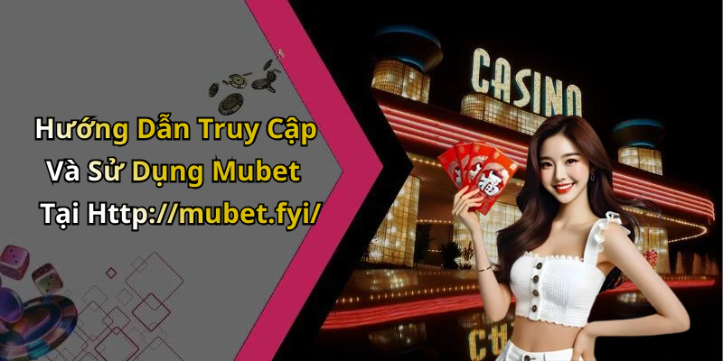Hướng Dẫn Truy Cập Và Sử Dụng Mubet Tại Http://mubet.fyi/