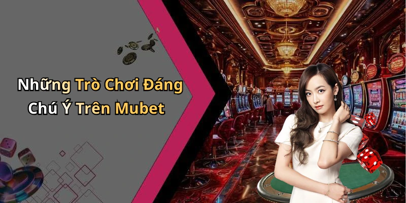 Những Trò Chơi Đáng Chú Ý Trên Mubet