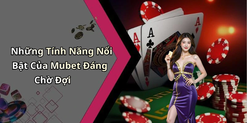 Những Tính Năng Nổi Bật Của Mubet Đáng Chờ Đợi