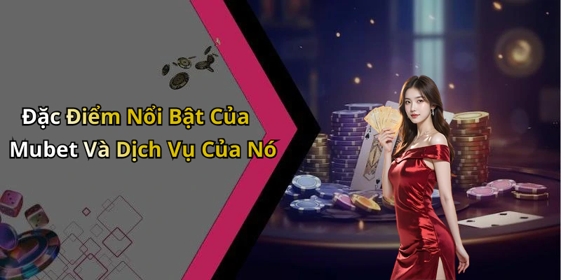 Đặc Điểm Nổi Bật Của Mubet Và Dịch Vụ Của Nó