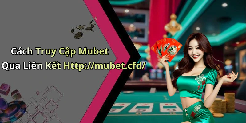Cách Truy Cập Mubet Qua Liên Kết Http://mubet.cfd/
