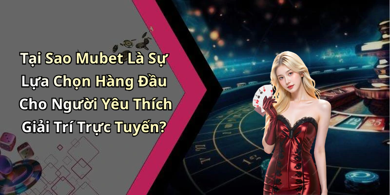Tại Sao Mubet Là Sự Lựa Chọn Hàng Đầu Cho Người Yêu Thích Giải Trí Trực Tuyến?