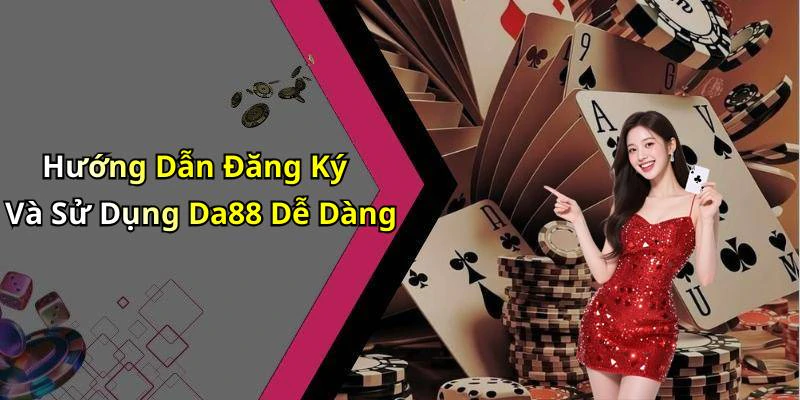 Hướng Dẫn Đăng Ký Và Sử Dụng Da88 Dễ Dàng