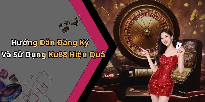 Hướng Dẫn Đăng Ký Và Sử Dụng Ku88 Hiệu Quả