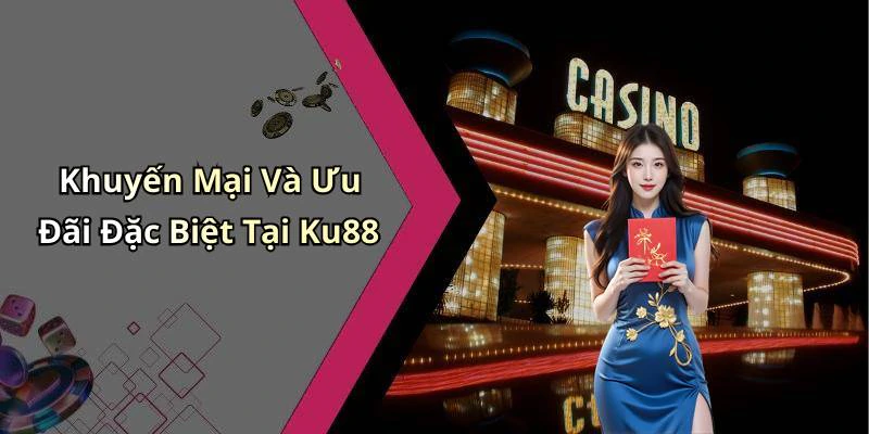Khuyến Mại Và Ưu Đãi Đặc Biệt Tại Ku88