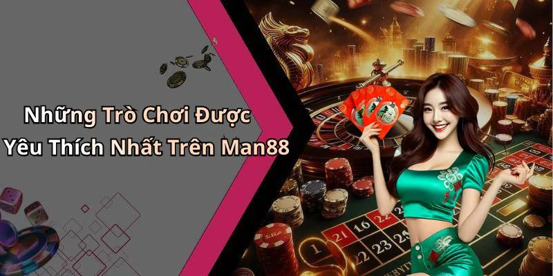 Những Trò Chơi Được Yêu Thích Nhất Trên Man88