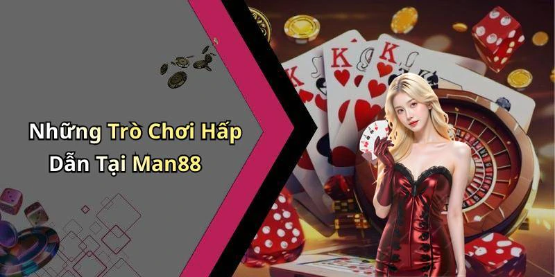 Những Trò Chơi Hấp Dẫn Tại Man88