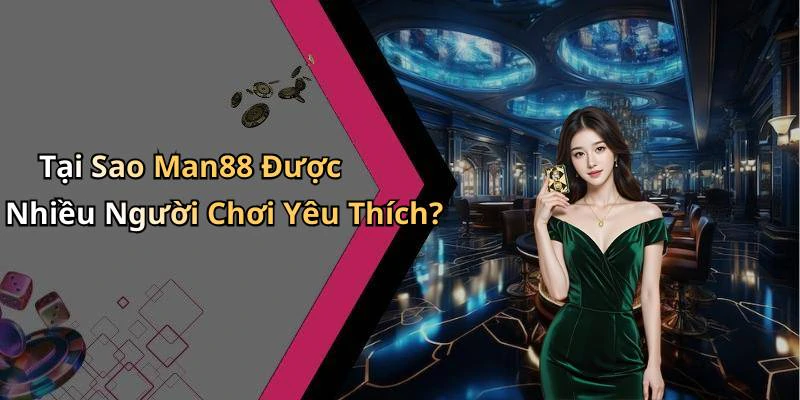Tại Sao Man88 Được Nhiều Người Chơi Yêu Thích?