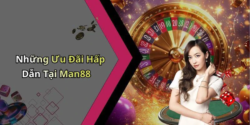 Những Ưu Đãi Hấp Dẫn Tại Man88