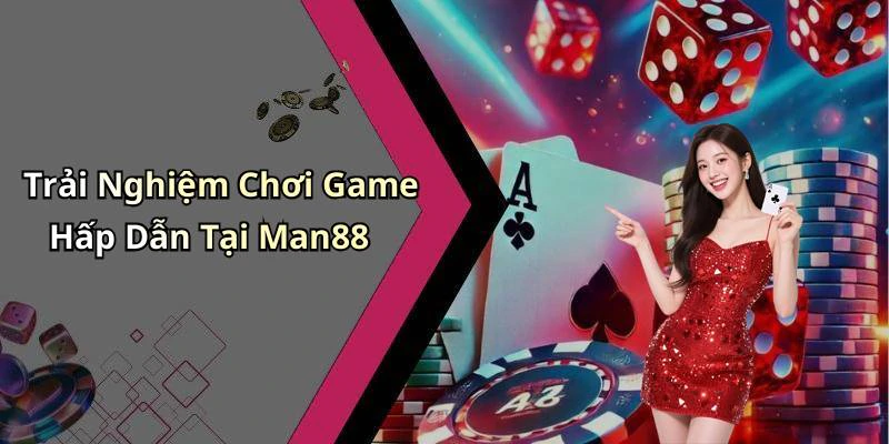 Trải Nghiệm Chơi Game Hấp Dẫn Tại Man88