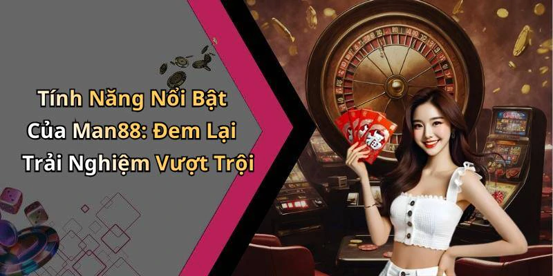 Tính Năng Nổi Bật Của Man88: Đem Lại Trải Nghiệm Vượt Trội