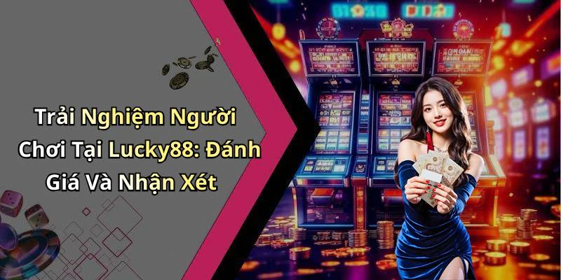 Trải Nghiệm Người Chơi Tại Lucky88: Đánh Giá Và Nhận Xét