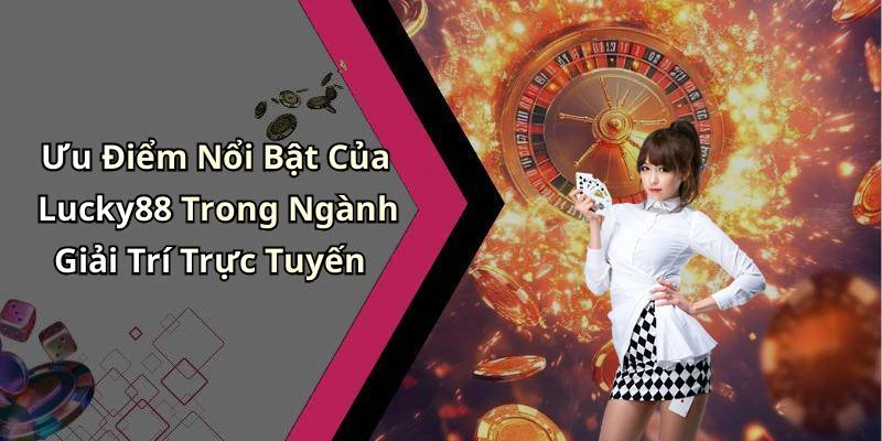 Ưu Điểm Nổi Bật Của Lucky88 Trong Ngành Giải Trí Trực Tuyến