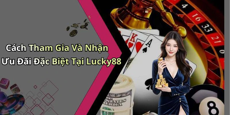 Cách Tham Gia Và Nhận Ưu Đãi Đặc Biệt Tại Lucky88