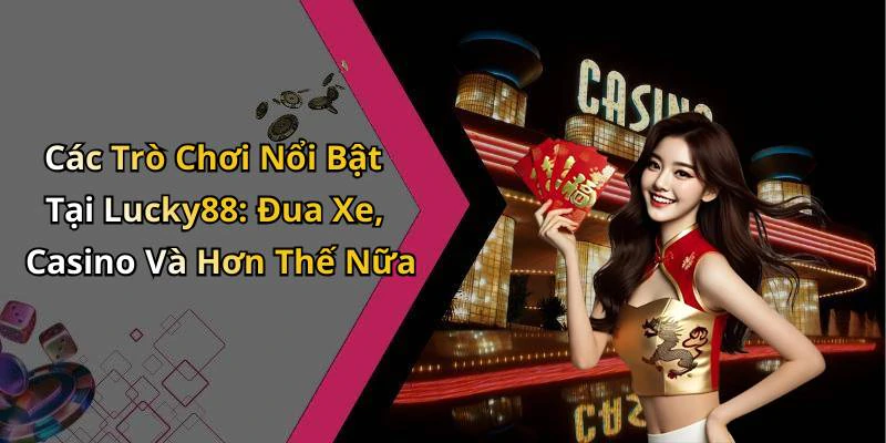 Các Trò Chơi Nổi Bật Tại Lucky88: Đua Xe, Casino Và Hơn Thế Nữa