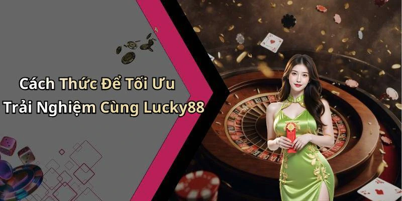 Cách Thức Để Tối Ưu Trải Nghiệm Cùng Lucky88